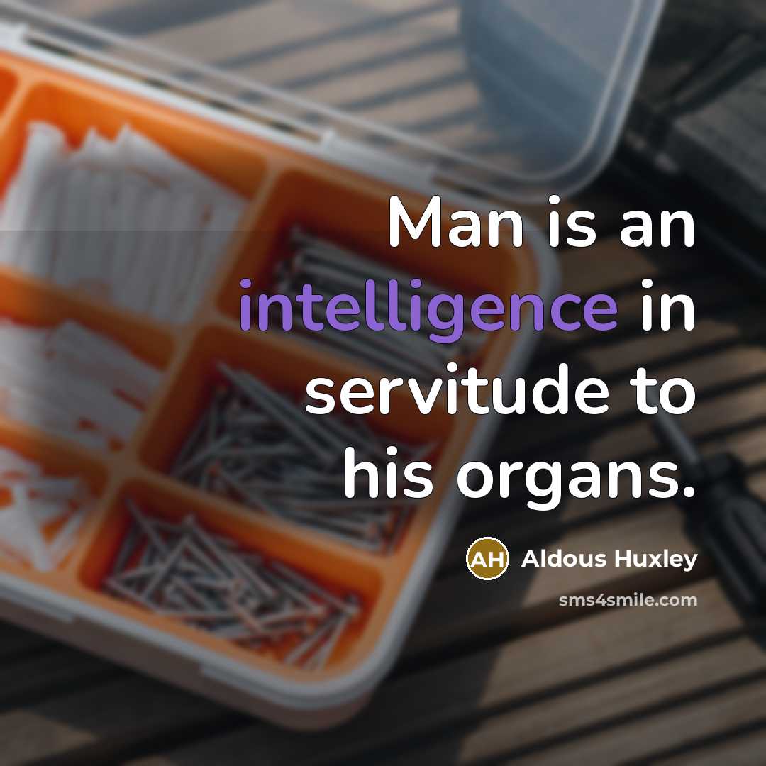 “Man is an intelligence in servitude to his organs.” quote by Aldous Huxley