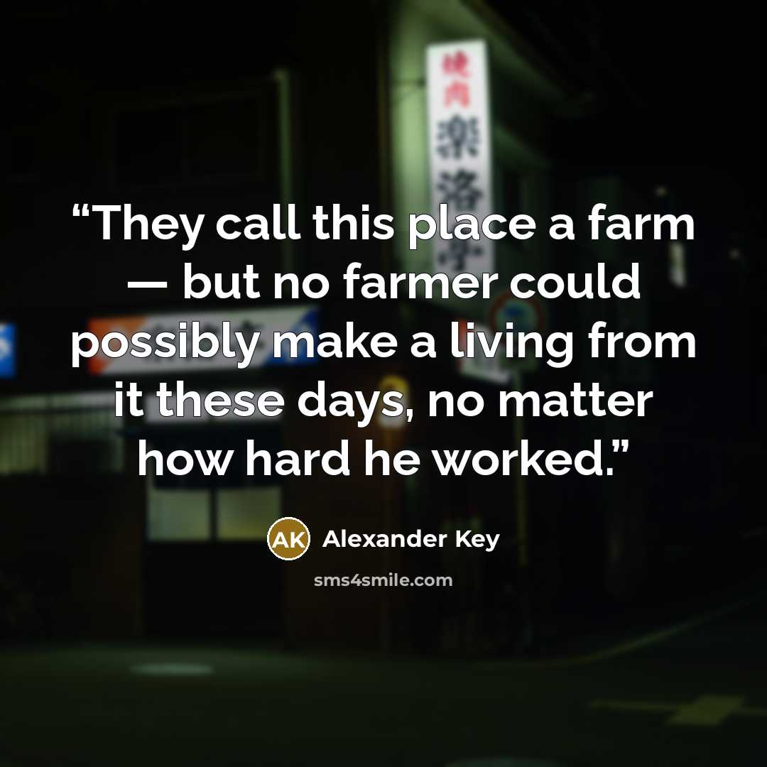 “They call this place a farm — but no farmer could possibly make a living from it these days, no matter how hard he worked.” quote by Alexander Key