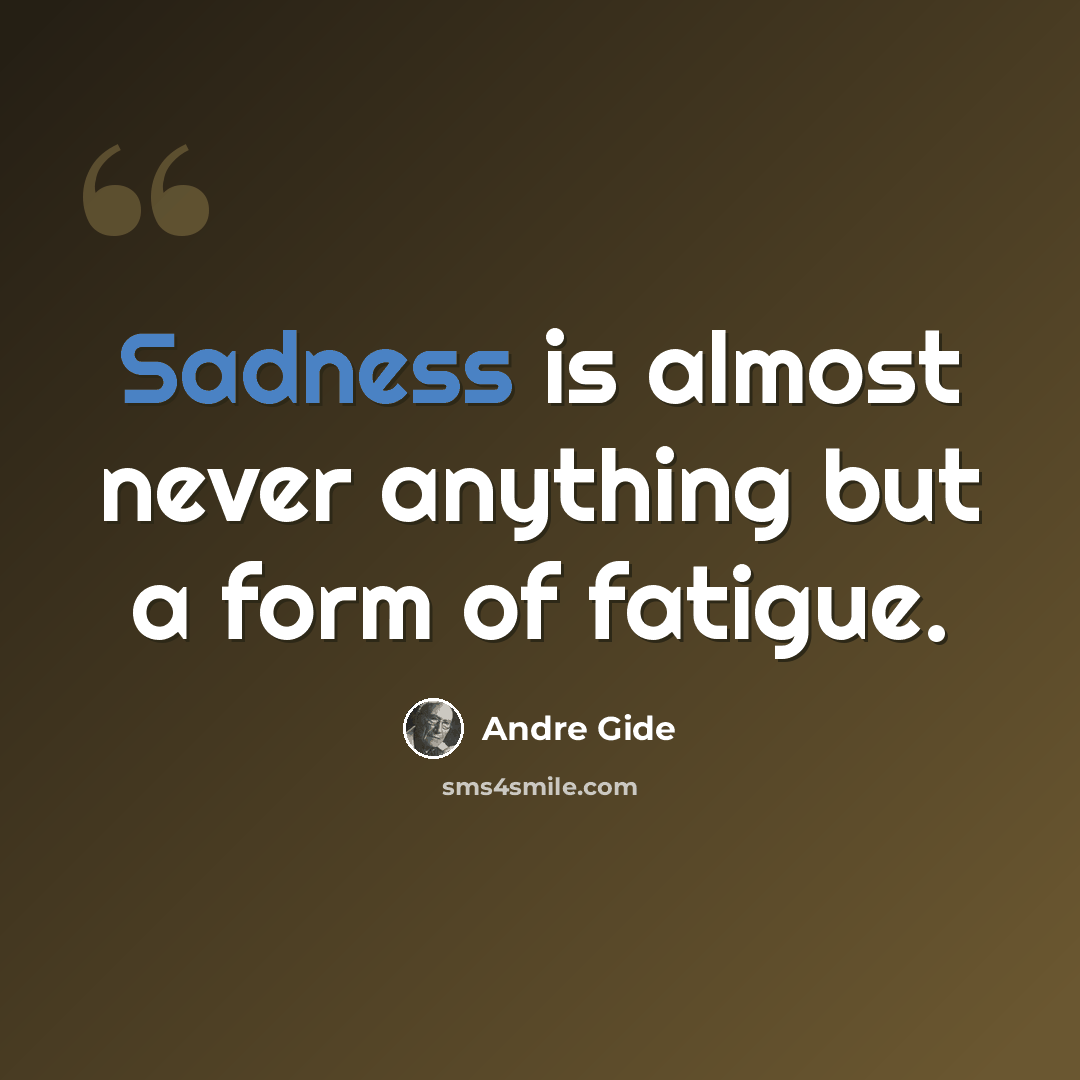 “Sadness is almost never anything but a form of fatigue.” quote by Andre Gide