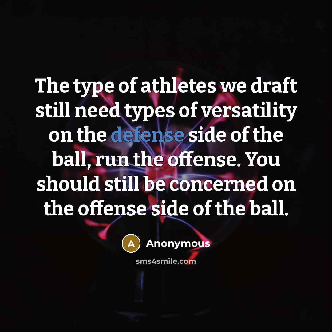 “The type of athletes we draft still need types of versatility on the defense side of the ball, run the offense. You should still be concerned on the offense side of the ball.” quote by Anonymous