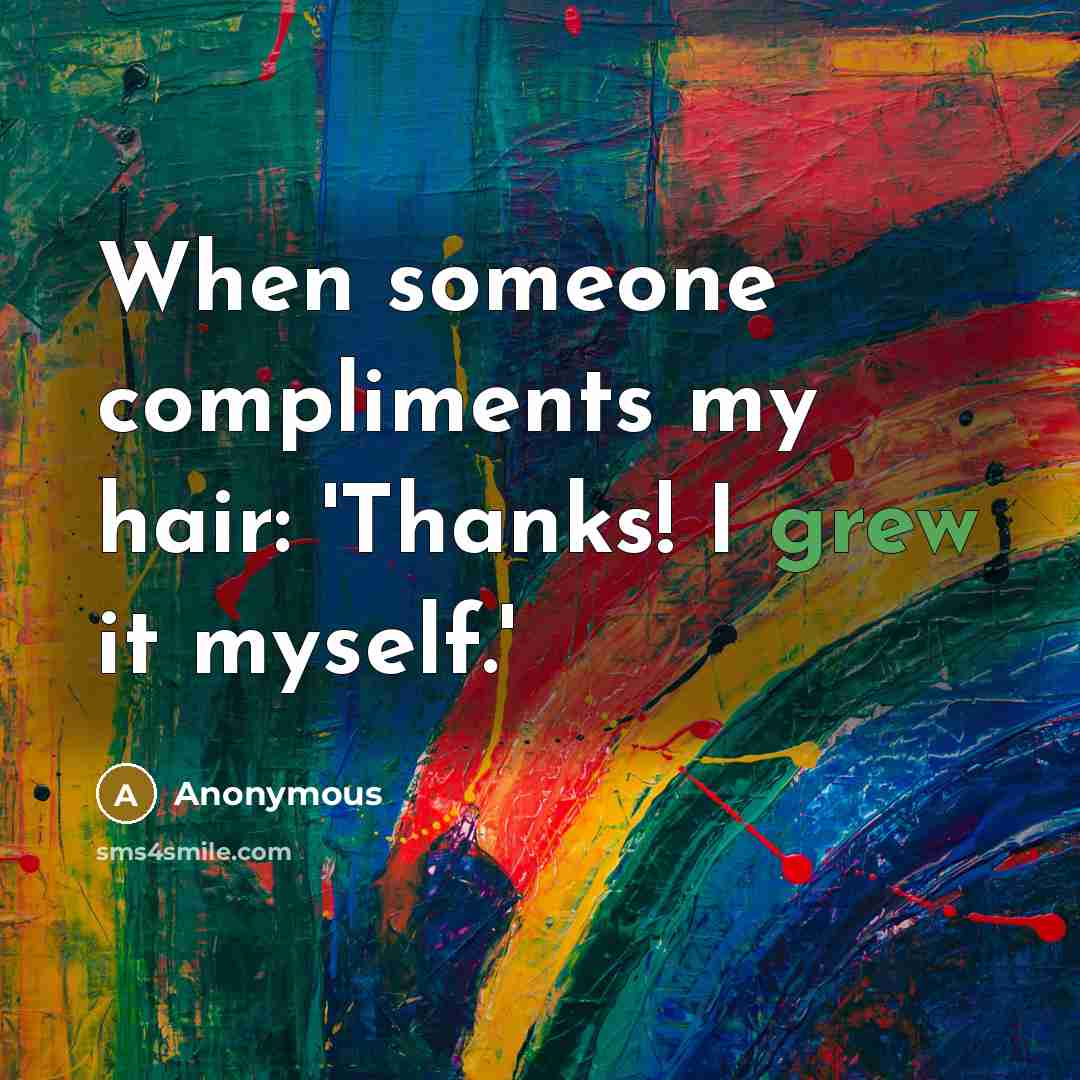 “When someone compliments my hair: 'Thanks! I grew it myself.'” quote by Anonymous