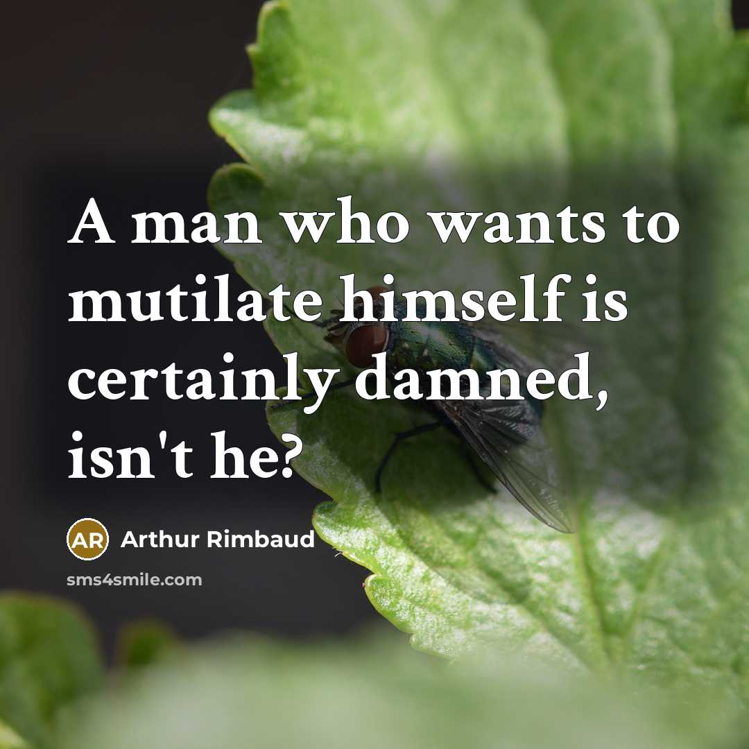 “A man who wants to mutilate himself is certainly damned, isn't he?” quote by Arthur Rimbaud