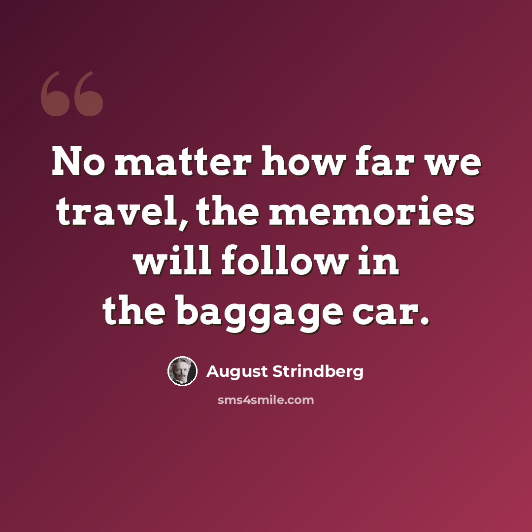“No matter how far we travel, the memories will follow in the baggage car.” quote by August Strindberg