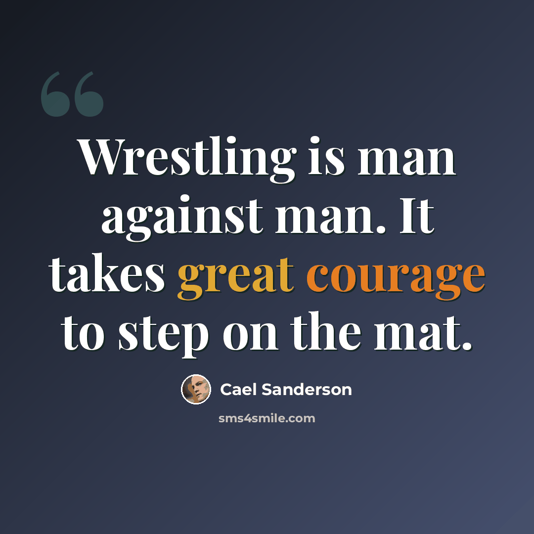 “Wrestling is man against man. It takes great courage to step on the mat.” quote by Cael Sanderson