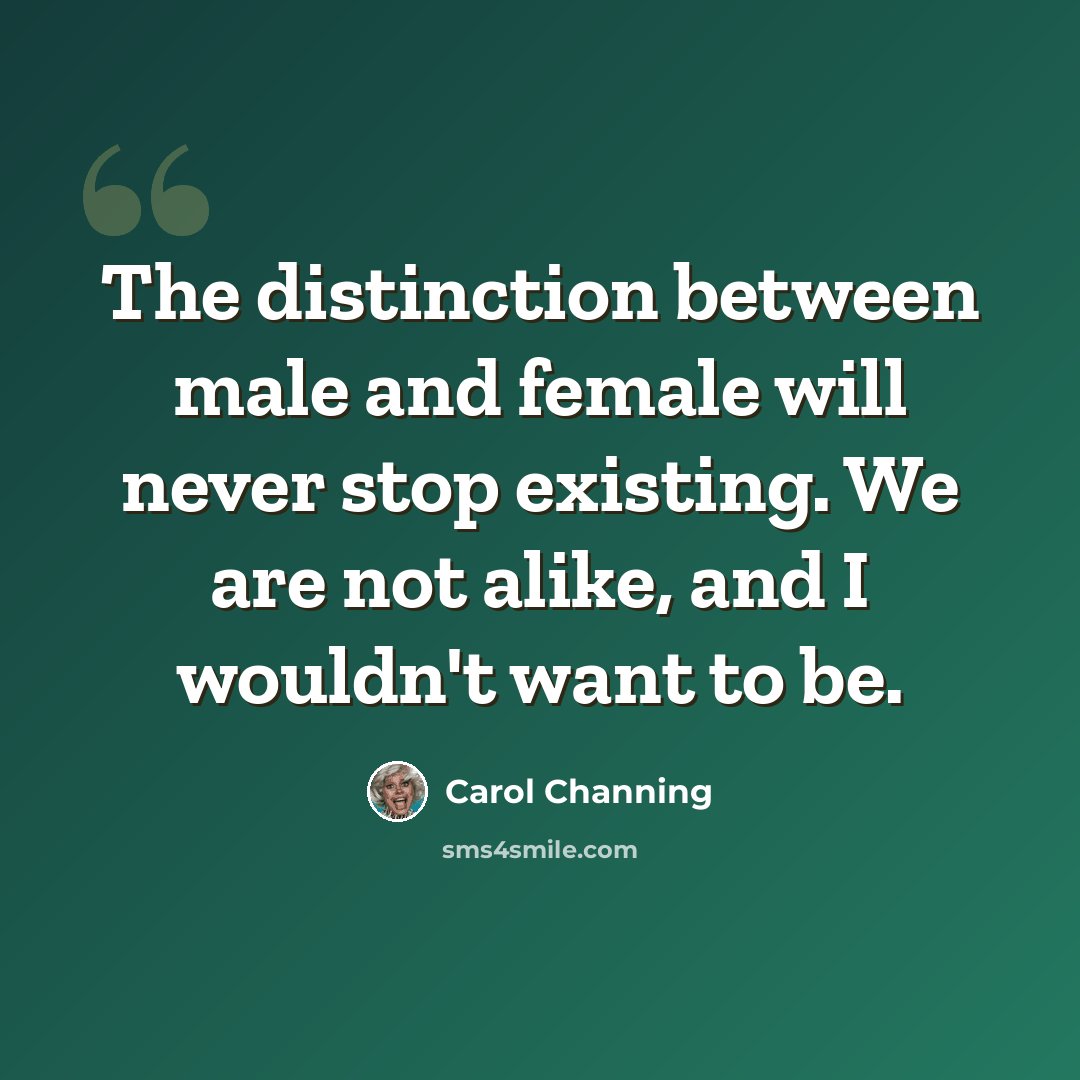 “The distinction between male and female will never stop existing. We are not alike, and I wouldn't want to be.” quote by Carol Channing