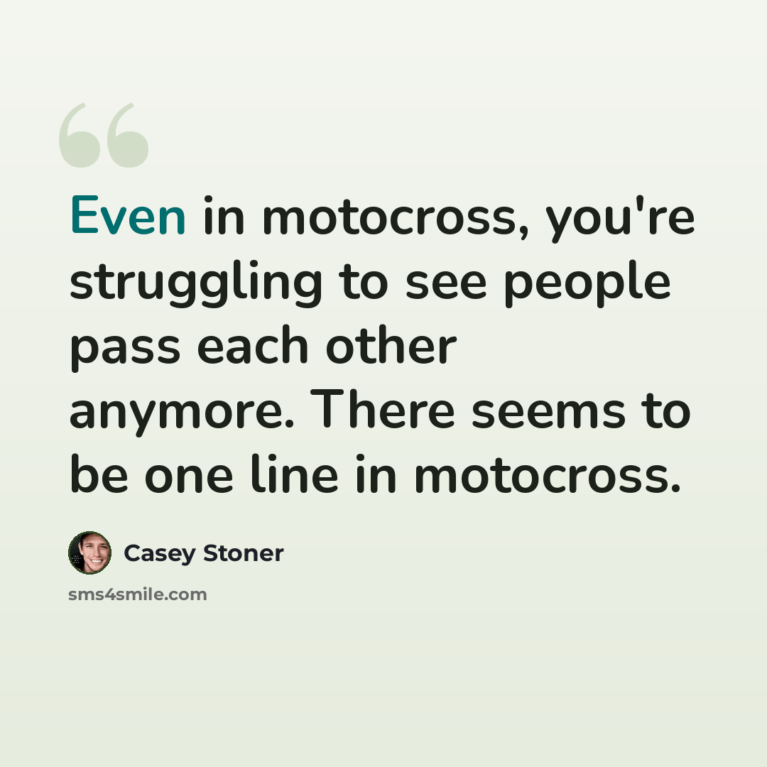 “Even in motocross, you're struggling to see people pass each other anymore. There seems to be one line in motocross.” quote by Casey Stoner