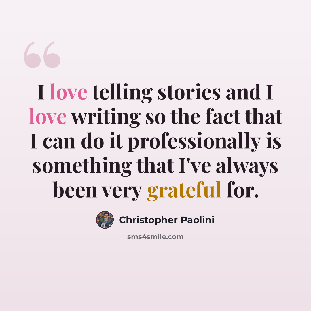 “I love telling stories and I love writing so the fact that I can do it professionally is something that I've always been very grateful for.” quote by Christopher Paolini