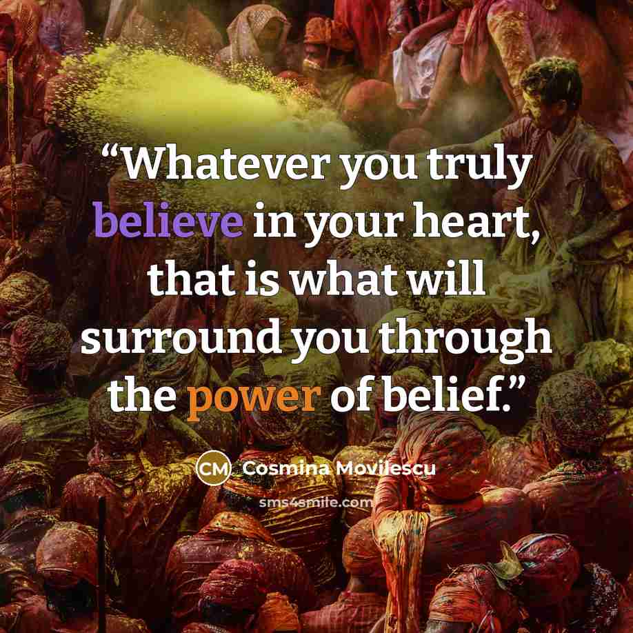 “Whatever you truly believe in your heart, that is what will surround you through the power of belief.” quote by Cosmina Movilescu