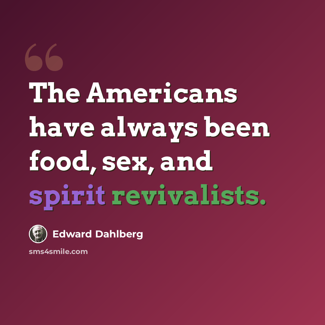 “The Americans have always been food, sex, and spirit revivalists.” quote by Edward Dahlberg