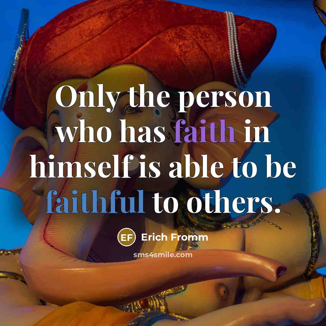 “Only the person who has faith in himself is able to be faithful to others.” quote by Erich Fromm