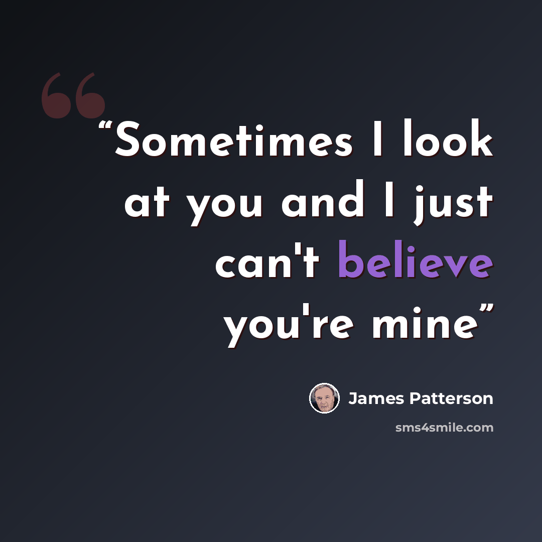 “Sometimes I look at you and I just can't believe you're mine” quote by James Patterson