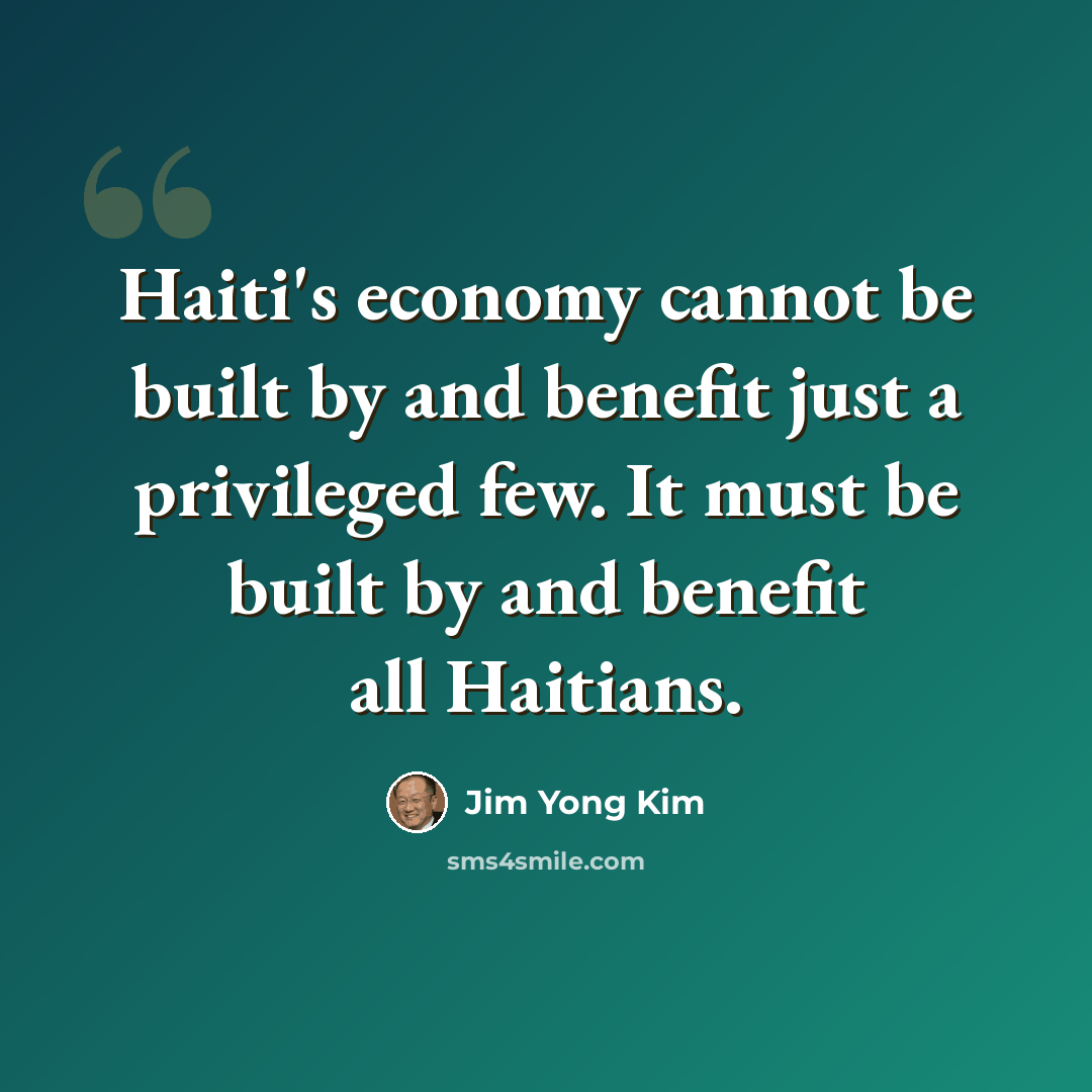 “Haiti's economy cannot be built by and benefit just a privileged few. It must be built by and benefit all Haitians.” quote by Jim Yong Kim