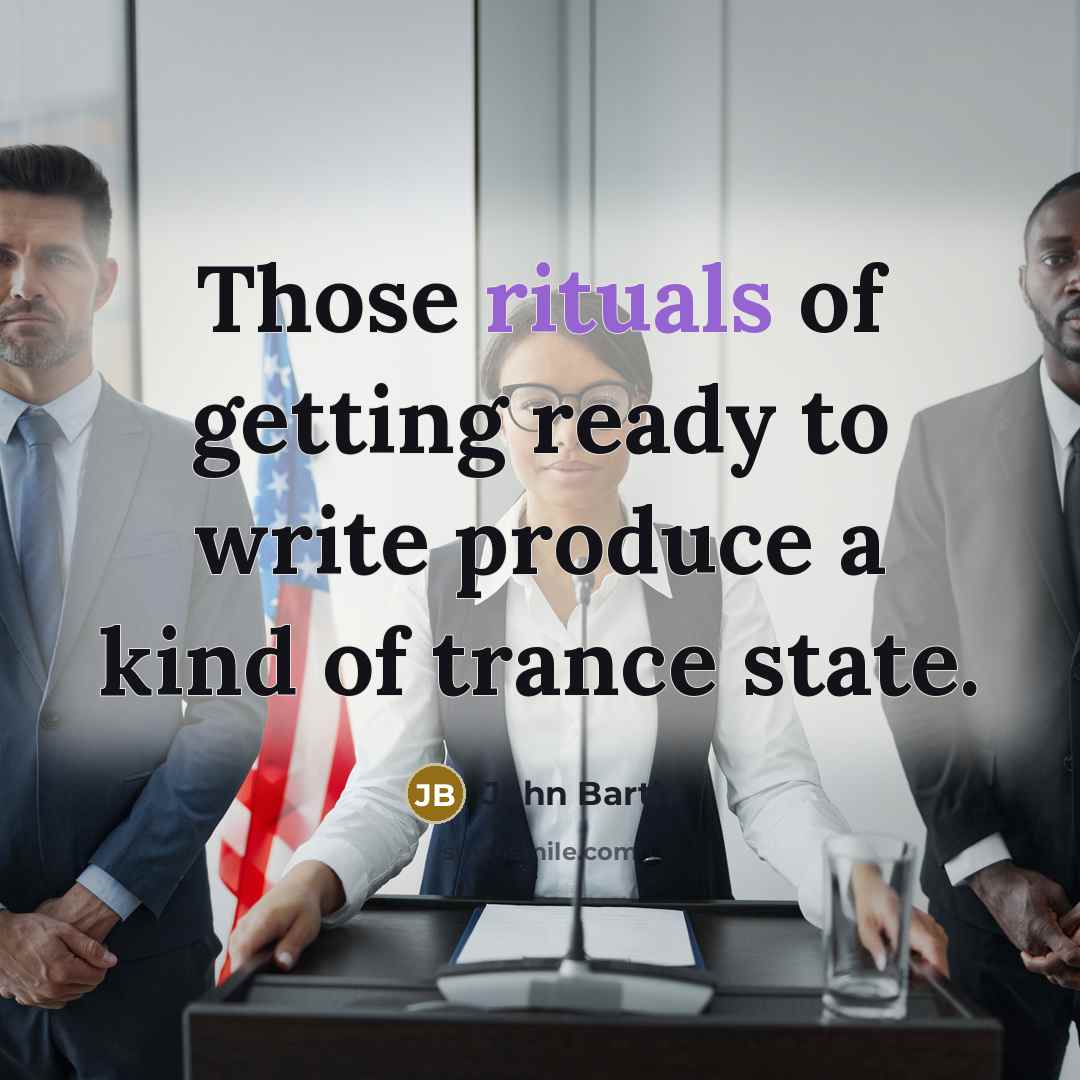 “Those rituals of getting ready to write produce a kind of trance state.” quote by John Barth