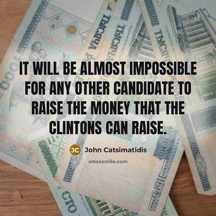 “It will be almost impossible for any other candidate to raise the money that the Clintons can raise.” quote by John Catsimatidis