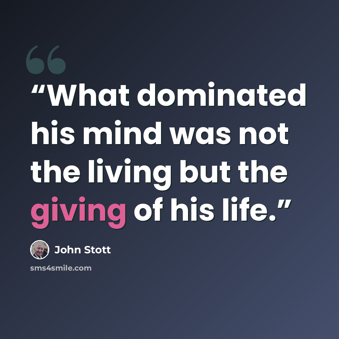 “What dominated his mind was not the living but the giving of his life.” quote by John Stott