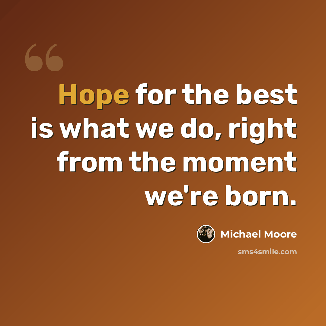 “Hope for the best is what we do, right from the moment we're born.” quote by Michael Moore