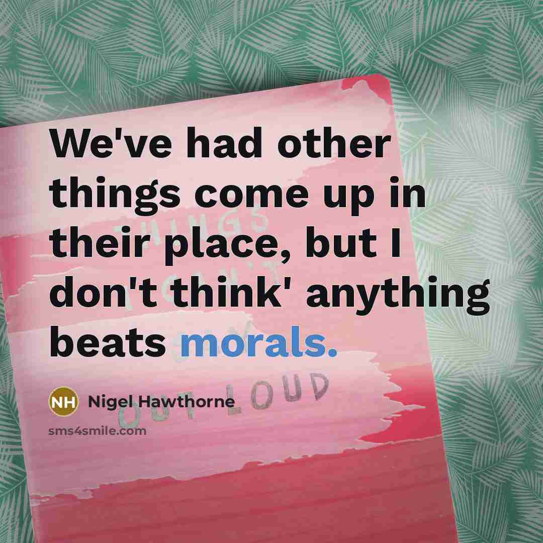 “We've had other things come up in their place, but I don't think' anything beats morals.” quote by Nigel Hawthorne
