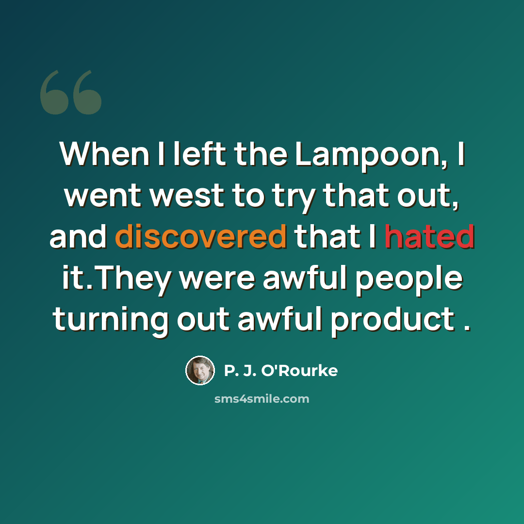 “When I left the Lampoon, I went west to try that out, and discovered that I hated it.They were awful people turning out awful product .” quote by P. J. O'Rourke