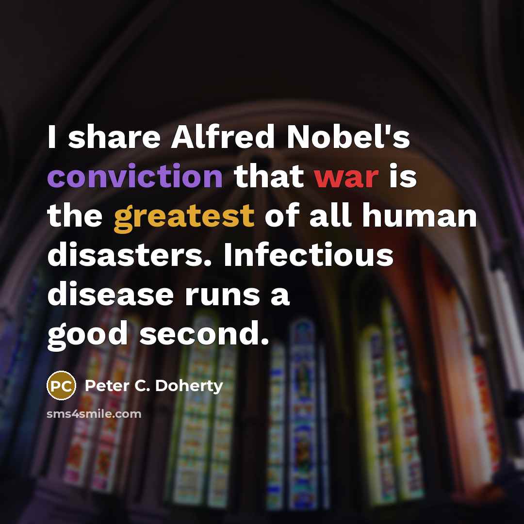 “I share Alfred Nobel's conviction that war is the greatest of all human disasters. Infectious disease runs a good second.” quote by Peter C. Doherty