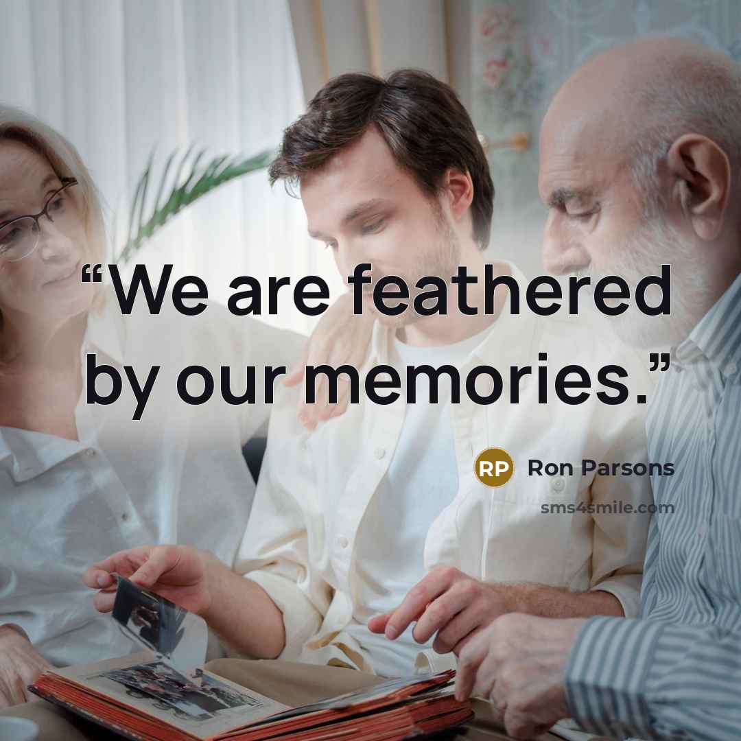 “We are feathered by our memories.” quote by Ron Parsons