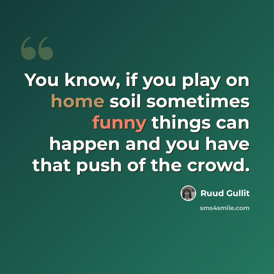 “You know, if you play on home soil sometimes funny things can happen and you have that push of the crowd.” quote by Ruud Gullit