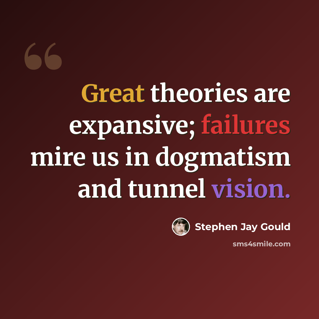 “Great theories are expansive; failures mire us in dogmatism and tunnel vision.” quote by Stephen Jay Gould