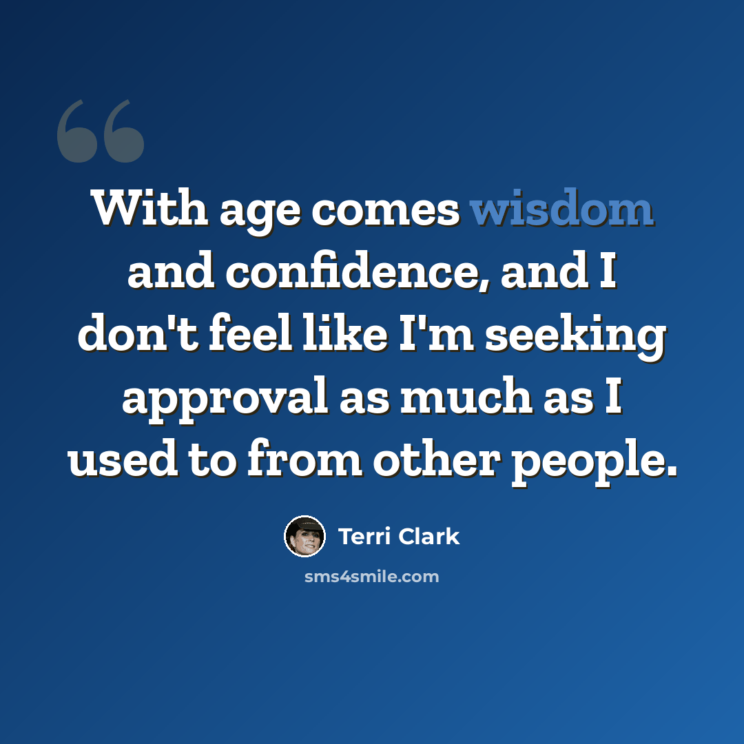 “With age comes wisdom and confidence, and I don't feel like I'm seeking approval as much as I used to from other people.” quote by Terri Clark
