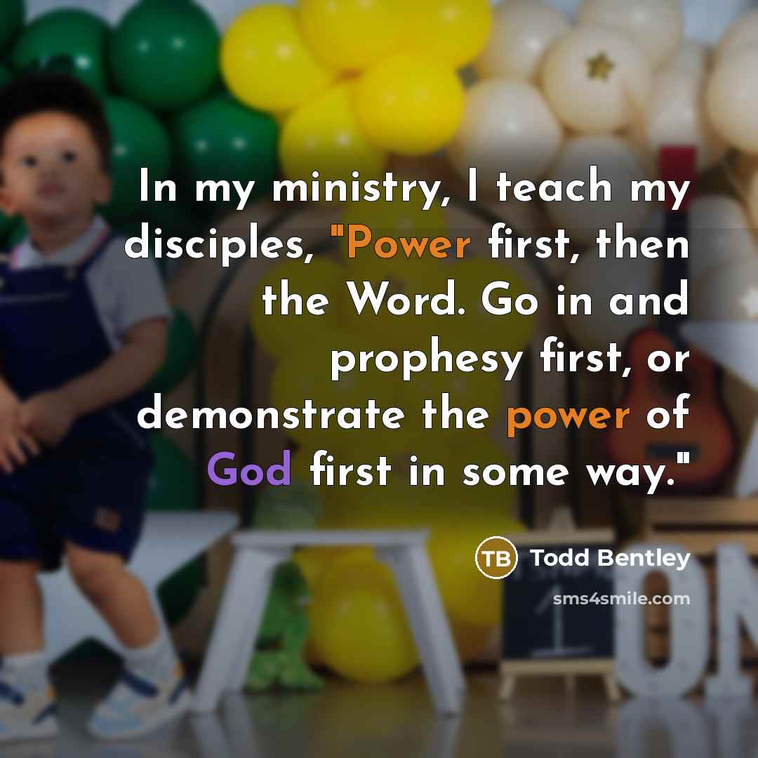 “In my ministry, I teach my disciples, "Power first, then the Word. Go in and prophesy first, or demonstrate the power of God first in some way."” quote by Todd Bentley