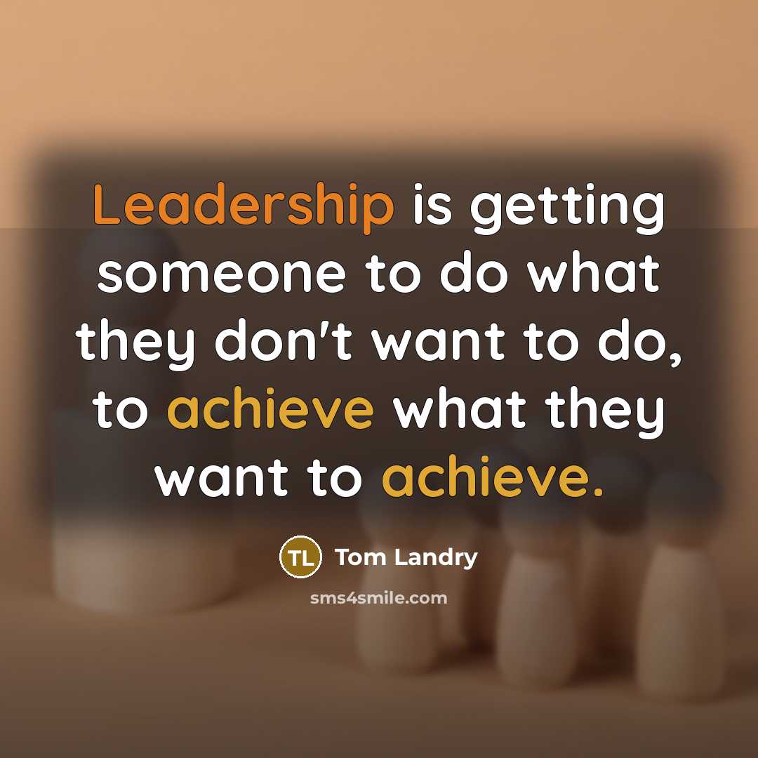 “Leadership is getting someone to do what they don't want to do, to achieve what they want to achieve.” quote by Tom Landry