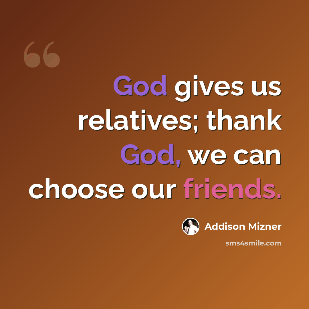 “God gives us relatives; thank God, we can choose our friends.” quote by Addison Mizner