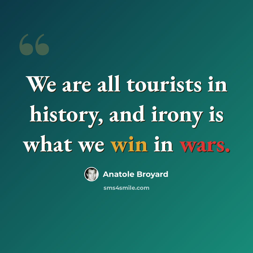 “We are all tourists in history, and irony is what we win in wars.” quote by Anatole Broyard