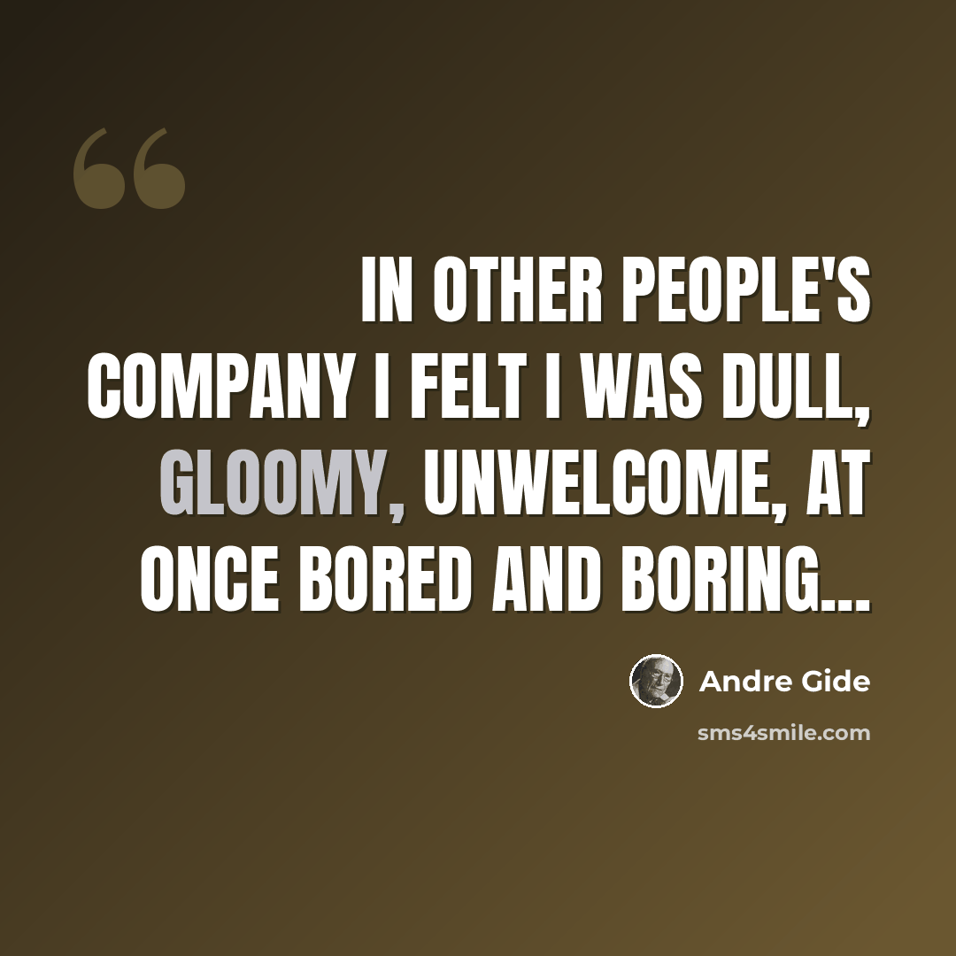 “In other people's company I felt I was dull, gloomy, unwelcome, at once bored and boring...” quote by Andre Gide