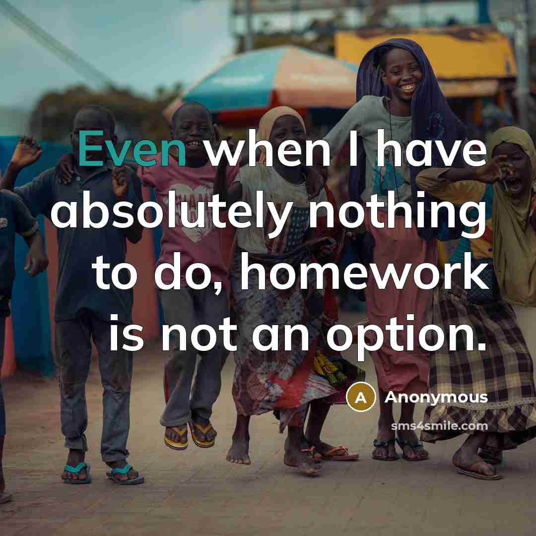 “Even when I have absolutely nothing to do, homework is not an option.” quote by Anonymous
