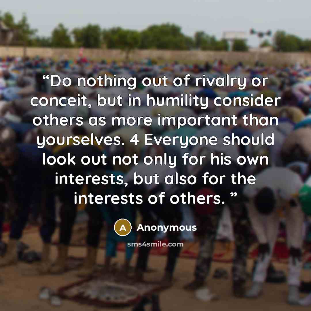 “Do nothing out of rivalry or conceit, but in humility consider others as more important than yourselves. 4 Everyone should look out not only for his own interests, but also for the interests of others.” quote by Anonymous