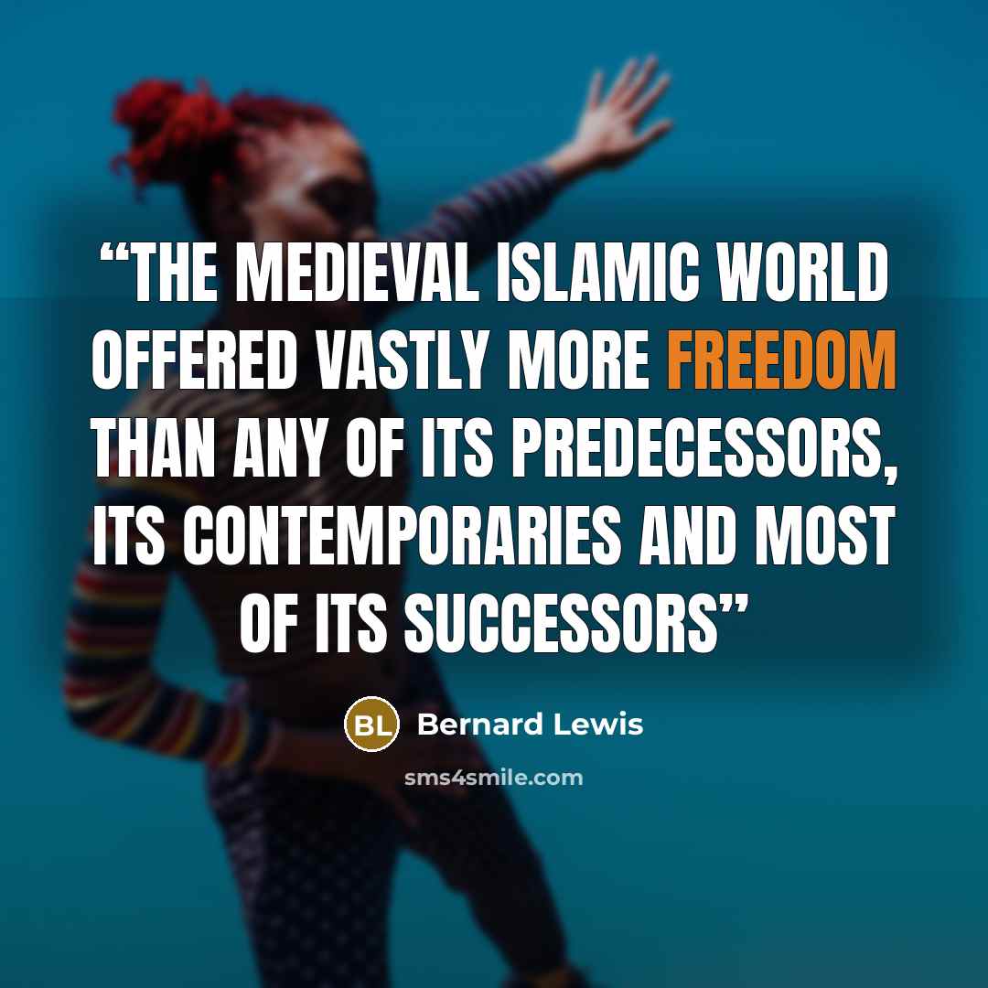 “The medieval islamic world offered vastly more freedom than any of its predecessors, its contemporaries and most of its successors” quote by Bernard Lewis