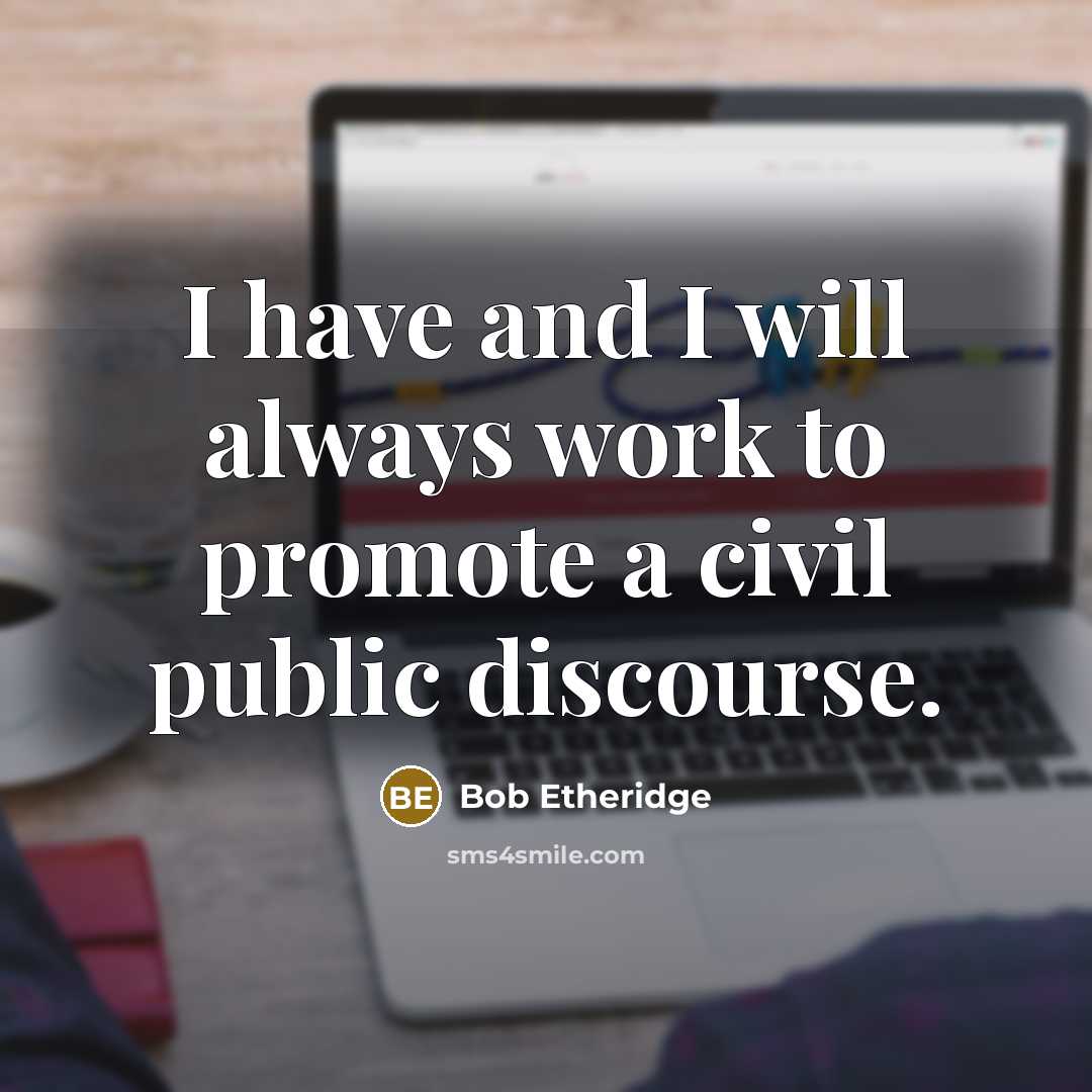 “I have and I will always work to promote a civil public discourse.” quote by Bob Etheridge