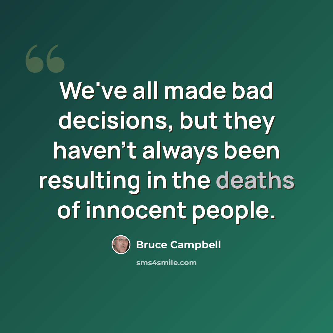 “We've all made bad decisions, but they haven't always been resulting in the deaths of innocent people.” quote by Bruce Campbell