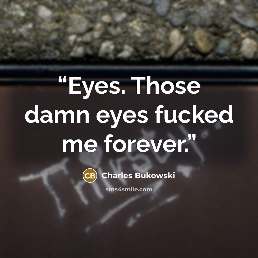 “Eyes. Those damn eyes fucked me forever.” quote by Charles Bukowski