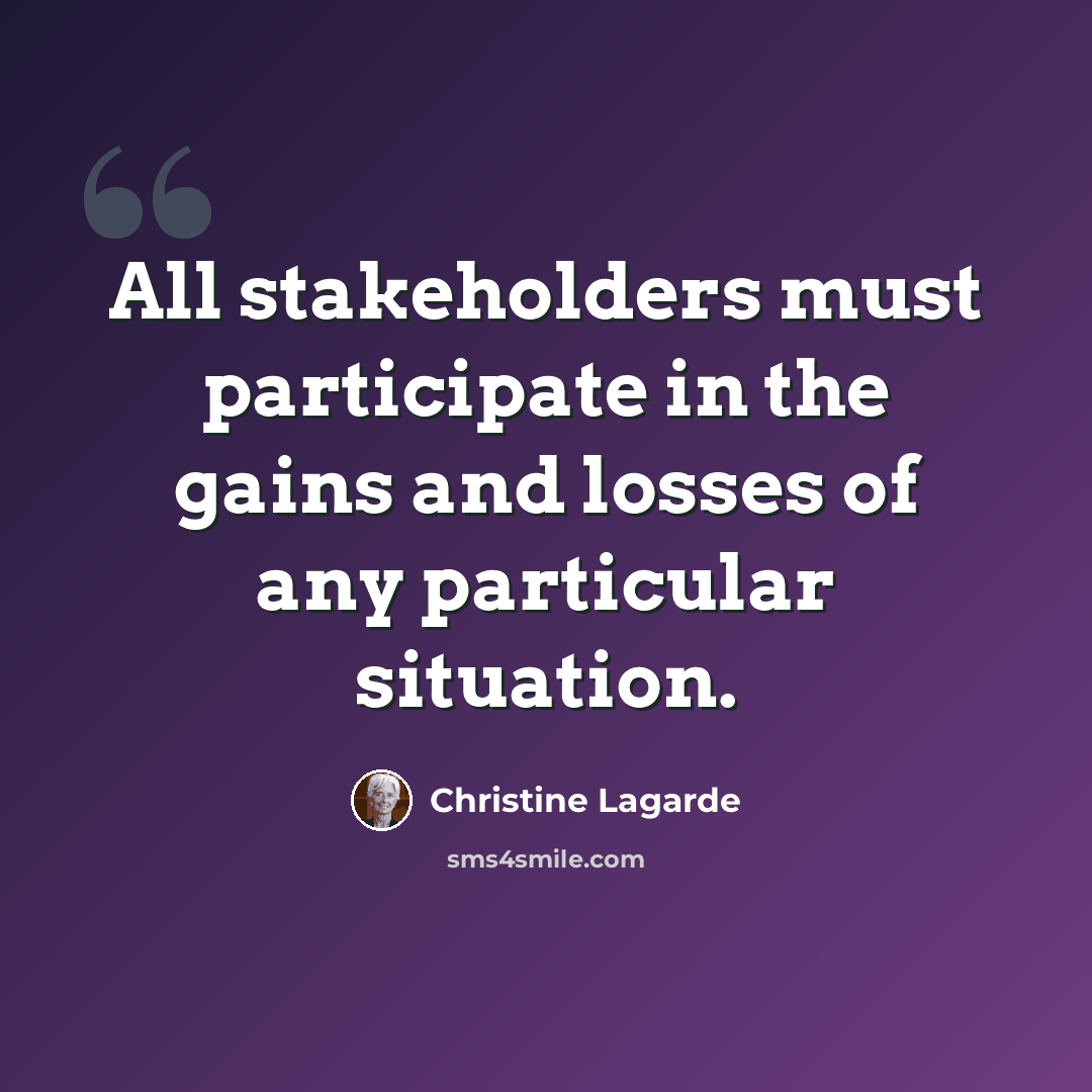 “All stakeholders must participate in the gains and losses of any particular situation.” quote by Christine Lagarde