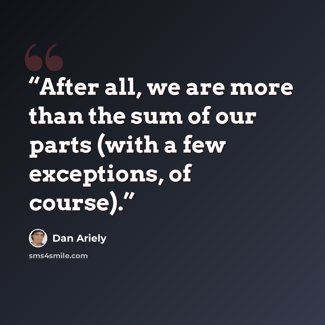 “After all, we are more than the sum of our parts (with a few exceptions, of course).” quote by Dan Ariely