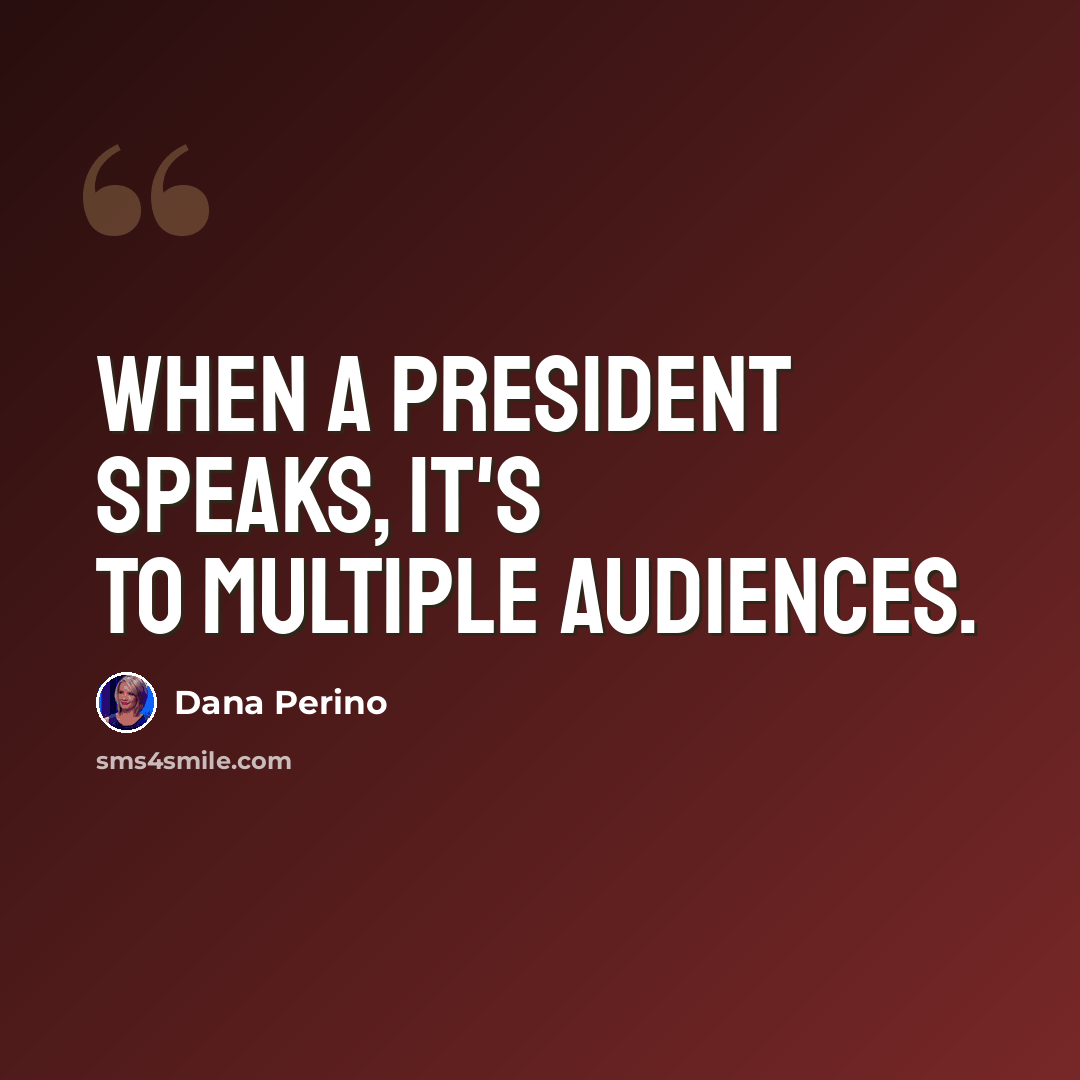 “When a president speaks, it's to multiple audiences.” quote by Dana Perino