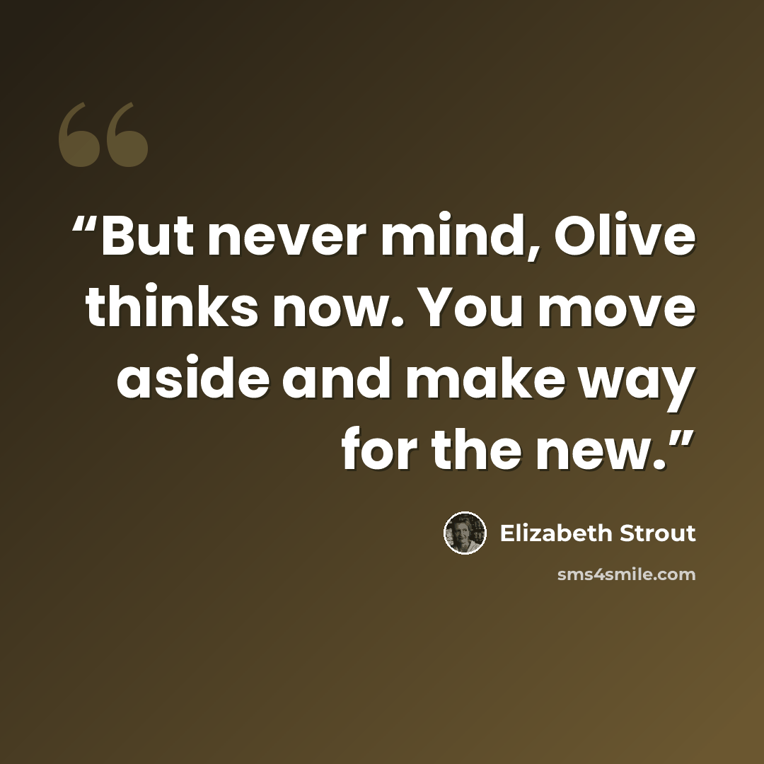 “But never mind, Olive thinks now. You move aside and make way for the new.” quote by Elizabeth Strout