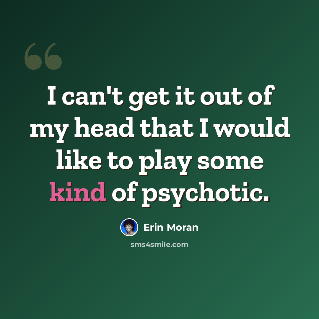 “I can't get it out of my head that I would like to play some kind of psychotic.” quote by Erin Moran