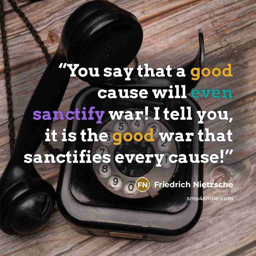 “You say that a good cause will even sanctify war! I tell you, it is the good war that sanctifies every cause!” quote by Friedrich Nietzsche