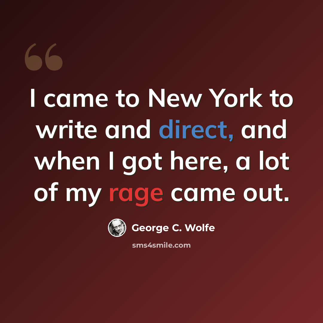 “I came to New York to write and direct, and when I got here, a lot of my rage came out.” quote by George C. Wolfe