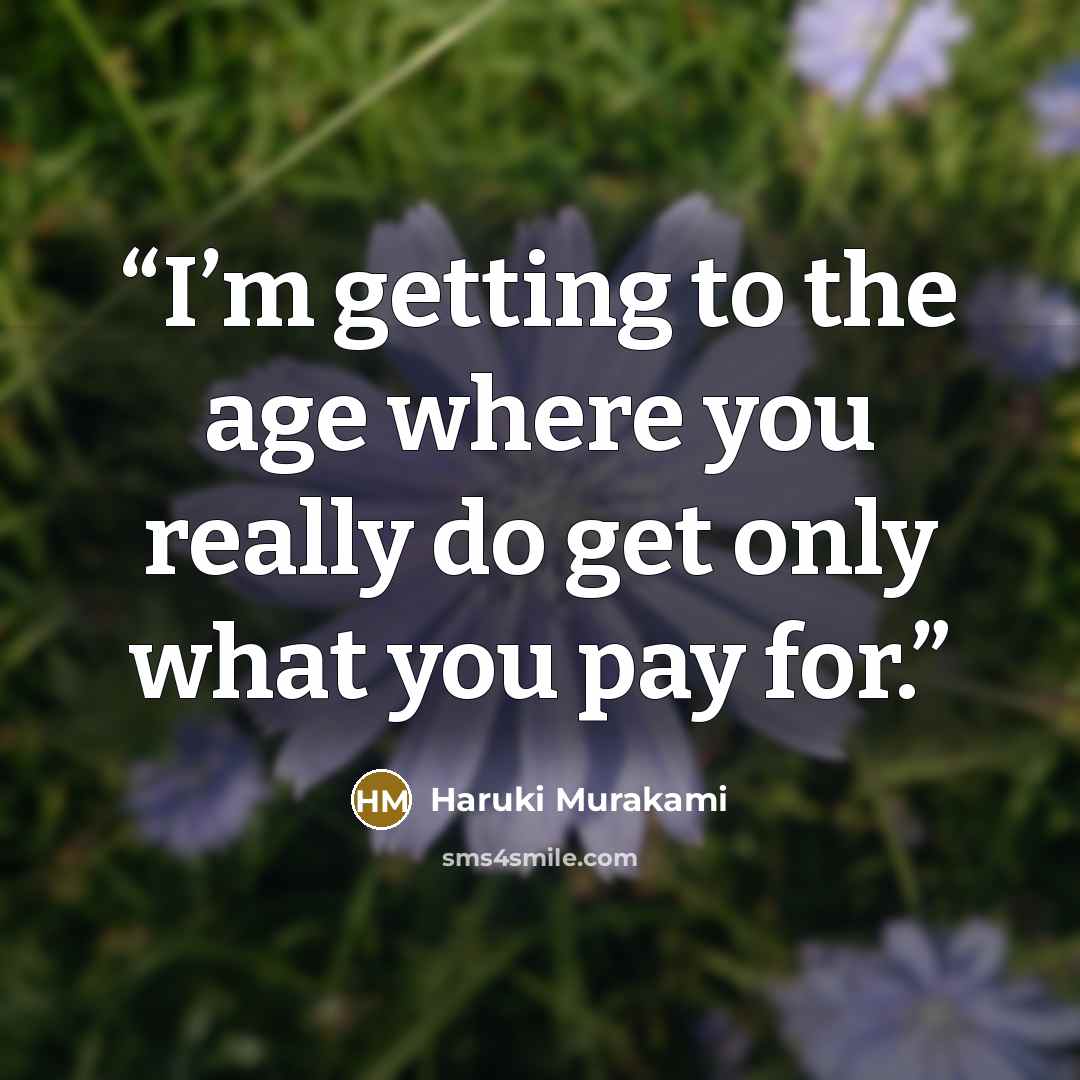 “I’m getting to the age where you really do get only what you pay for.” quote by Haruki Murakami