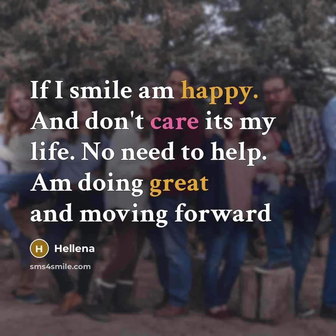 “If I smile am happy. And don't care its my life. No need to help. Am doing great and moving forward” quote by Hellena
