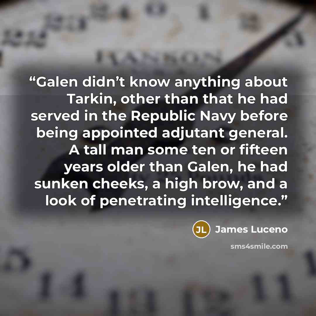 “Galen didn’t know anything about Tarkin, other than that he had served in the Republic Navy before being appointed adjutant general. A tall man some ten or fifteen years older than Galen, he had sunken cheeks, a high brow, and a look of penetrating intelligence.” quote by James Luceno