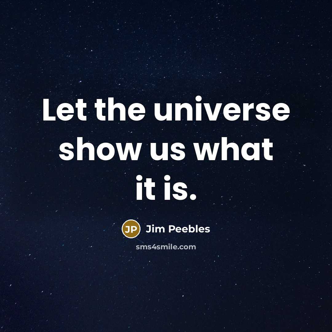 “Let the universe show us what it is.” quote by Jim Peebles