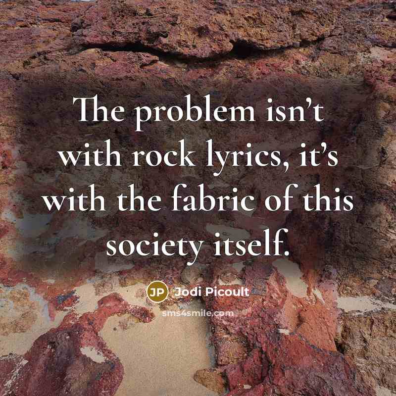 “The problem isn’t with rock lyrics, it’s with the fabric of this society itself.” quote by Jodi Picoult